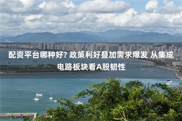 配资平台哪种好? 政策利好叠加需求爆发 从集成电路板块看A股韧性