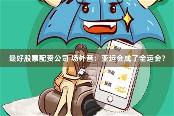 最好股票配资公司 场外音:亚运会成了全运会?