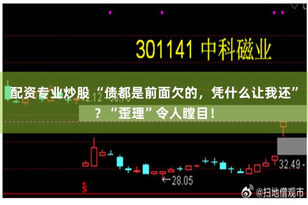 配资专业炒股 “债都是前面欠的，凭什么让我还”？“歪理”令人瞠目！