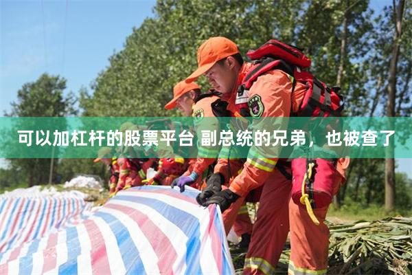 可以加杠杆的股票平台 副总统的兄弟，也被查了