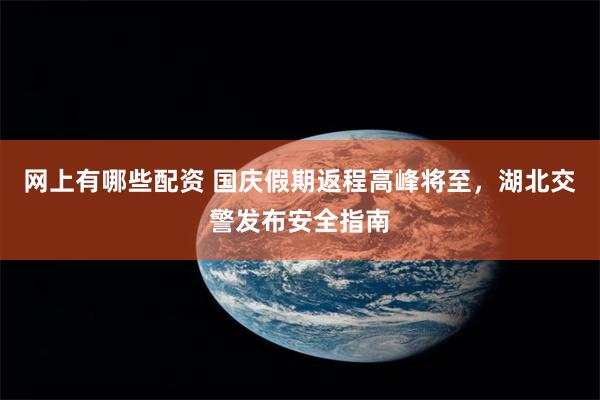 网上有哪些配资 国庆假期返程高峰将至，湖北交警发布安全指南