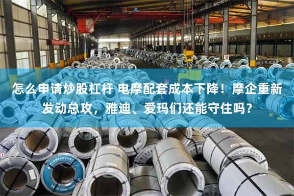 怎么申请炒股杠杆 电摩配套成本下降!摩企重新发动总攻,雅迪、爱玛们还能守住吗?