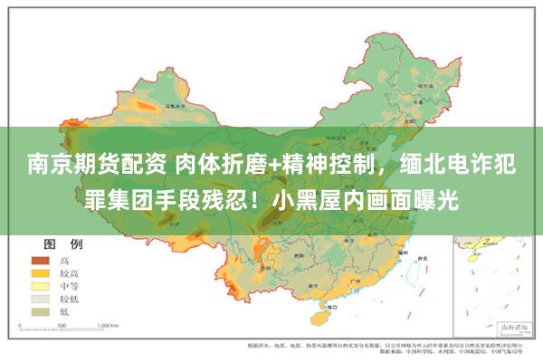 南京期货配资 肉体折磨+精神控制,缅北电诈犯罪集团手段残忍!小黑屋内画面曝光