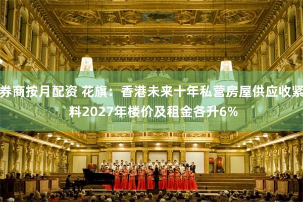券商按月配资 花旗：香港未来十年私营房屋供应收紧 料2027年楼价及租金各升6%