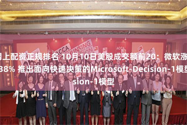 网上配资正规排名 10月10日美股成交额前20：微软涨2.38% 推出面向快速决策的Microsoft-Decision-1模型