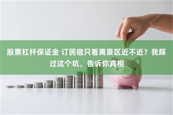 股票杠杆保证金 订民宿只看离景区近不近？我踩过这个坑，告诉你真相