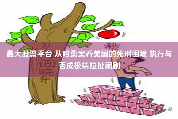 最大股票平台 从哈桑案看美国的死刑困境 执行与否成极端拉扯闹剧