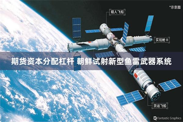 期货资本分配杠杆 朝鲜试射新型鱼雷武器系统